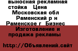 выносная рекламная стойка › Цена ­ 2 000 - Московская обл., Раменский р-н, Раменское г. Бизнес » Изготовление и продажа рекламы   